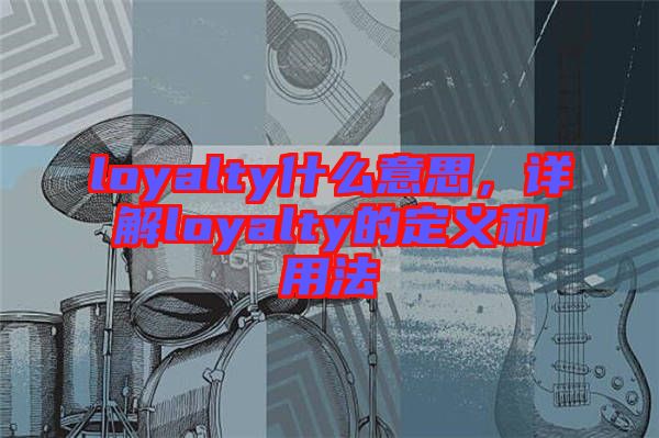 loyalty什么意思，詳解loyalty的定義和用法