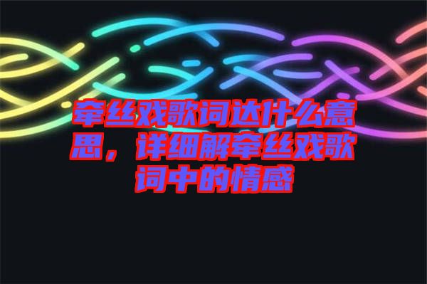 牽絲戲歌詞達(dá)什么意思，詳細(xì)解牽絲戲歌詞中的情感