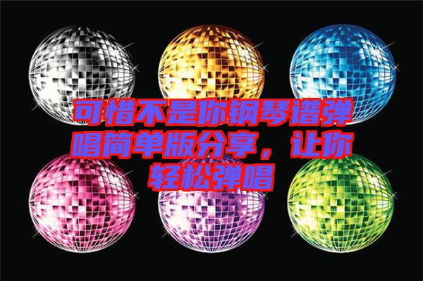 可惜不是你鋼琴譜彈唱簡單版分享，讓你輕松彈唱