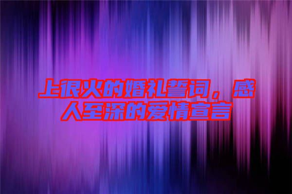 上很火的婚禮誓詞，感人至深的愛(ài)情宣言