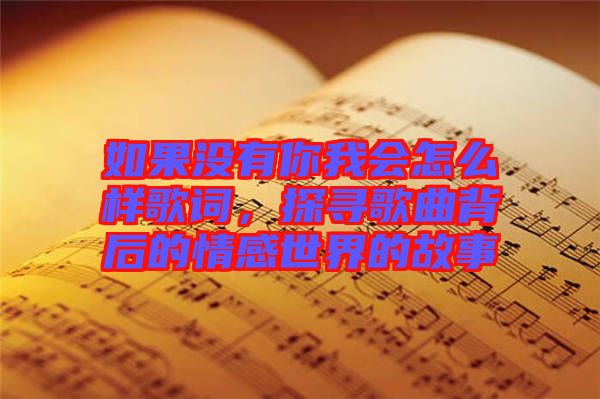 如果沒有你我會怎么樣歌詞，探尋歌曲背后的情感世界的故事