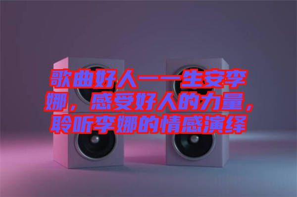 歌曲好人一一生安李娜，感受好人的力量，聆聽李娜的情感演繹