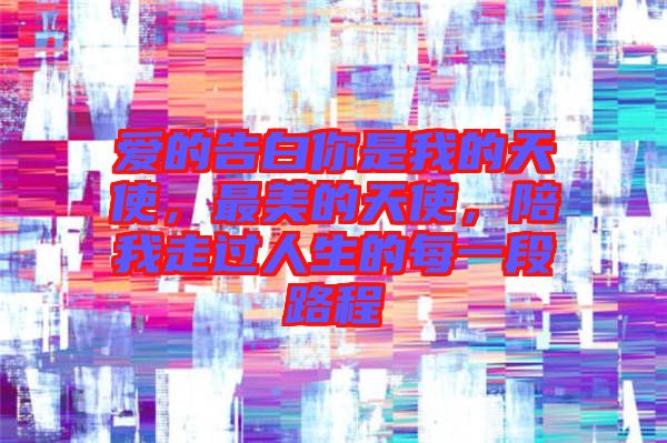 愛的告白你是我的天使，最美的天使，陪我走過人生的每一段路程