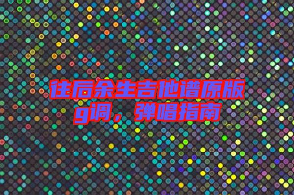 往后余生吉他譜原版g調(diào)，彈唱指南