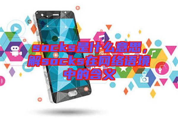 socks是什么意思，解socks在網絡語境中的含義