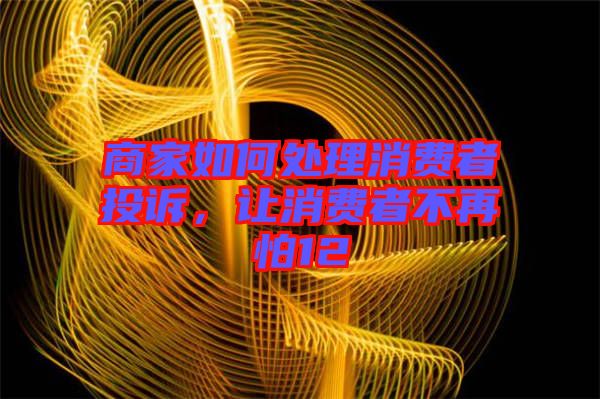商家如何處理消費者投訴，讓消費者不再怕12