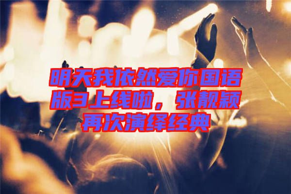 明天我依然愛你國語版3上線啦，張靚穎再次演繹經典