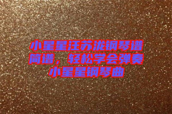 小星星汪蘇瀧鋼琴譜簡(jiǎn)譜，輕松學(xué)會(huì)彈奏小星星鋼琴曲