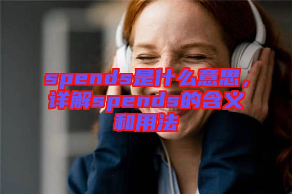 spends是什么意思，詳解spends的含義和用法