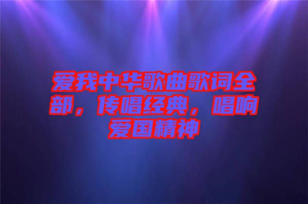 愛我中華歌曲歌詞全部，傳唱經(jīng)典，唱響愛國精神