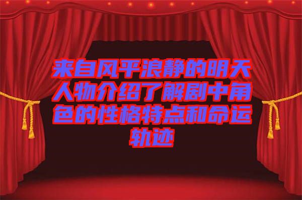 來自風(fēng)平浪靜的明天人物介紹了解劇中角色的性格特點和命運(yùn)軌跡