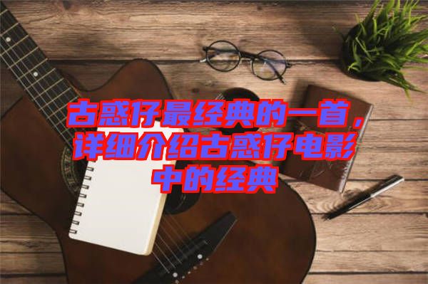 古惑仔最經(jīng)典的一首，詳細介紹古惑仔電影中的經(jīng)典