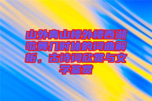 山外青山樓外樓西湖歌舞幾時休的詞曲解析，古詩詞欣賞與文學(xué)鑒賞