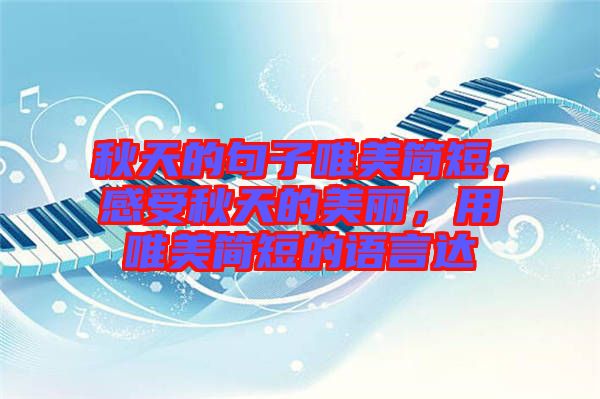 秋天的句子唯美簡短，感受秋天的美麗，用唯美簡短的語言達(dá)