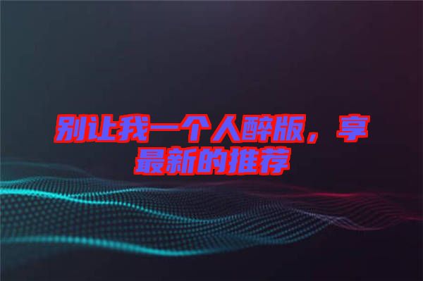 別讓我一個人醉版，享最新的推薦
