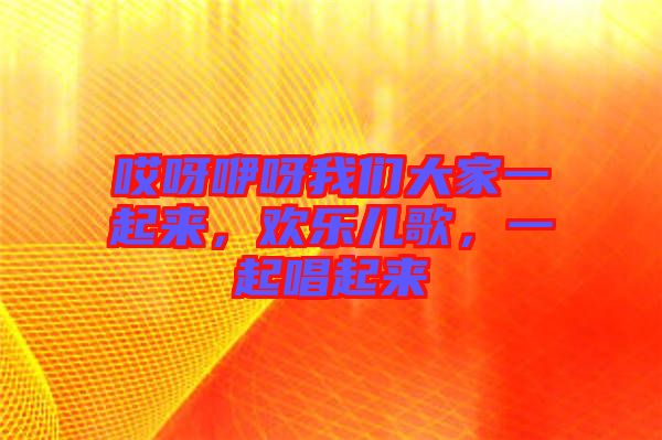 哎呀咿呀我們大家一起來，歡樂兒歌，一起唱起來