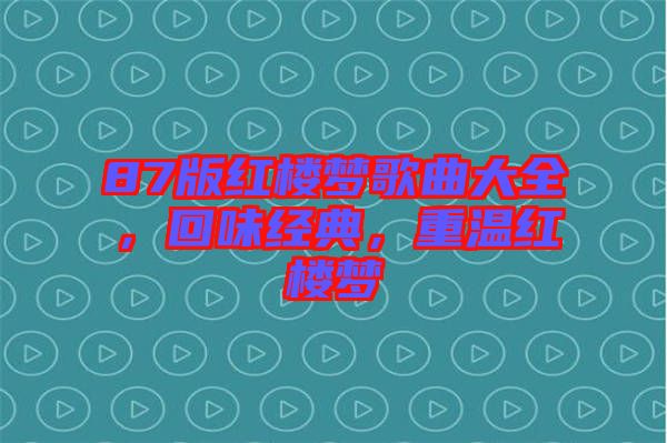 87版紅樓夢歌曲大全，回味經(jīng)典，重溫紅樓夢