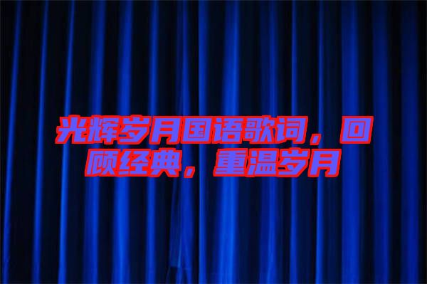 光輝歲月國語歌詞，回顧經(jīng)典，重溫歲月