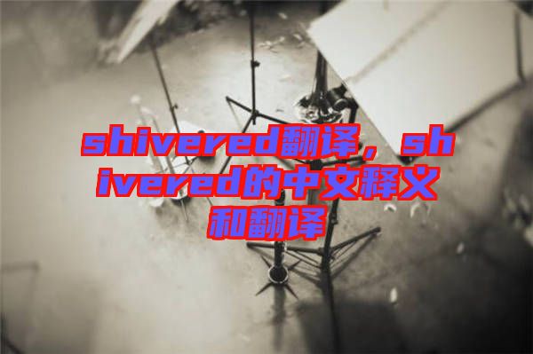 shivered翻譯，shivered的中文釋義和翻譯