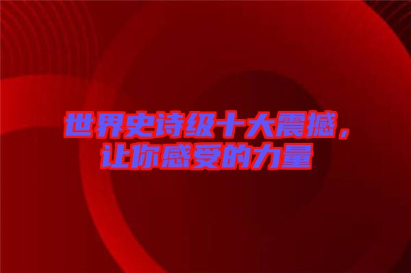 世界史詩(shī)級(jí)十大震撼，讓你感受的力量