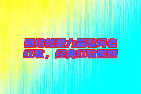 團結就是力量歌詞老紅歌，經(jīng)典紅歌回顧