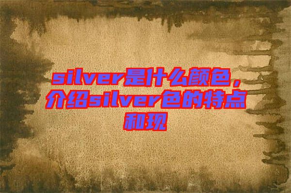 silver是什么顏色，介紹silver色的特點(diǎn)和現(xiàn)