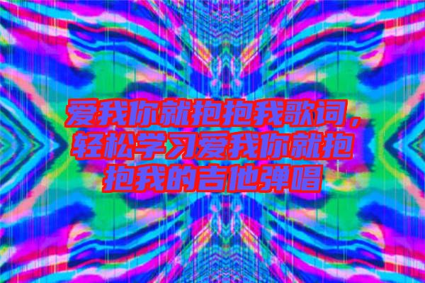 愛我你就抱抱我歌詞，輕松學(xué)習(xí)愛我你就抱抱我的吉他彈唱