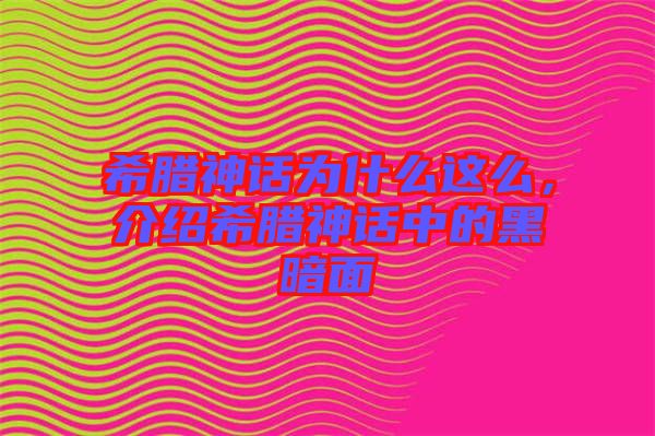 希臘神話(huà)為什么這么，介紹希臘神話(huà)中的黑暗面