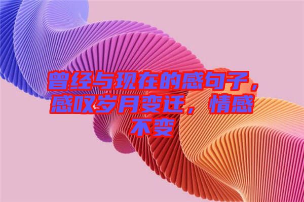 曾經(jīng)與現(xiàn)在的感句子，感嘆歲月變遷，情感不變