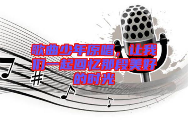 歌曲少年原唱，讓我們一起回憶那段美好的時光