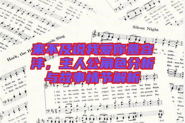 來不及說我愛你慕容灃，主人公角色分析與故事情節(jié)解析