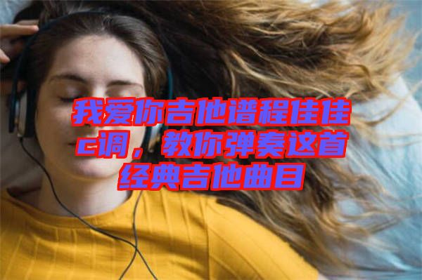 我愛你吉他譜程佳佳c調(diào)，教你彈奏這首經(jīng)典吉他曲目