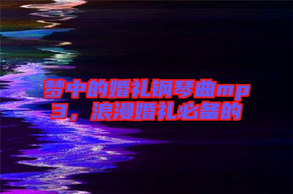 夢(mèng)中的婚禮鋼琴曲mp3，浪漫婚禮必備的