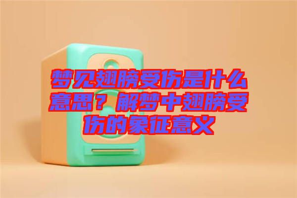 夢見翅膀受傷是什么意思？解夢中翅膀受傷的象征意義