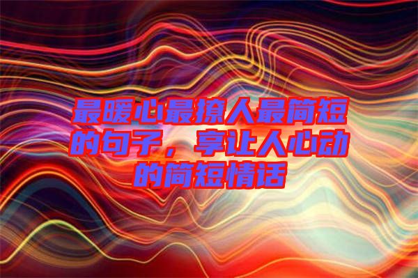 最暖心最撩人最簡(jiǎn)短的句子，享讓人心動(dòng)的簡(jiǎn)短情話