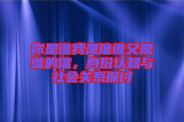 你是誰我是誰誰又是誰的誰，身份認知與社會關系探討