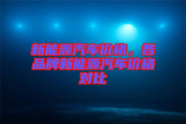 新能源汽車價格，各品牌新能源汽車價格對比