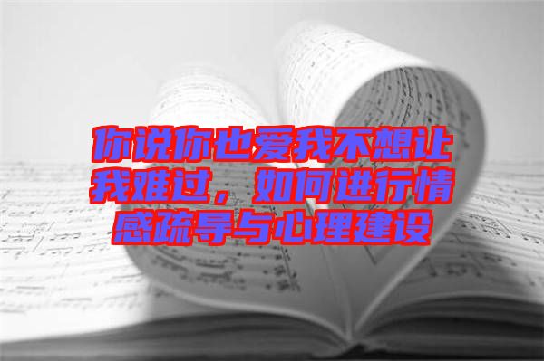 你說你也愛我不想讓我難過，如何進行情感疏導與心理建設