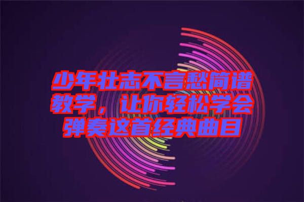 少年壯志不言愁簡譜教學(xué)，讓你輕松學(xué)會彈奏這首經(jīng)典曲目