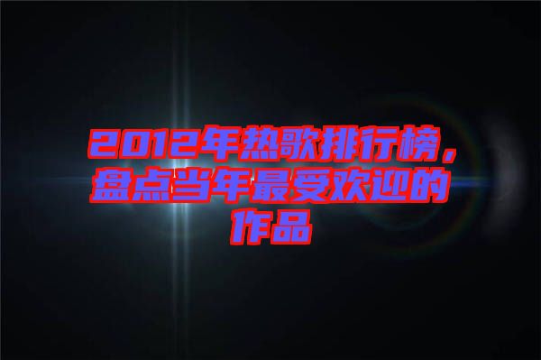 2012年熱歌排行榜，盤點(diǎn)當(dāng)年最受歡迎的作品