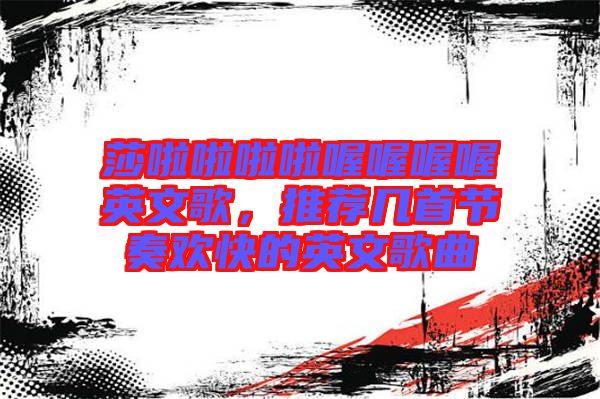 莎啦啦啦啦喔喔喔喔英文歌，推薦幾首節(jié)奏歡快的英文歌曲