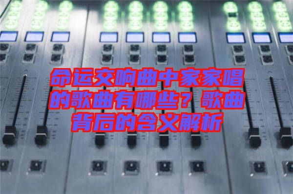 命運(yùn)交響曲中家家唱的歌曲有哪些？歌曲背后的含義解析