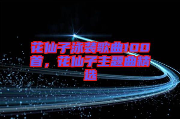 花仙子泳裝歌曲100首，花仙子主題曲精選