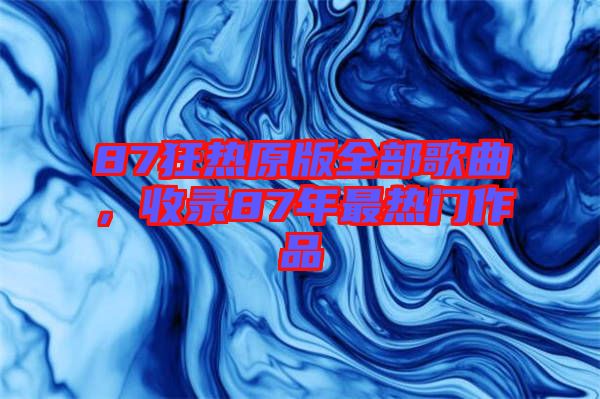 87狂熱原版全部歌曲，收錄87年最熱門(mén)作品