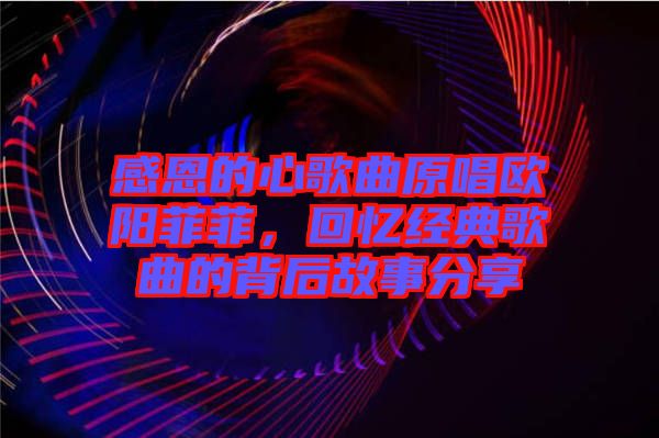 感恩的心歌曲原唱歐陽菲菲，回憶經(jīng)典歌曲的背后故事分享