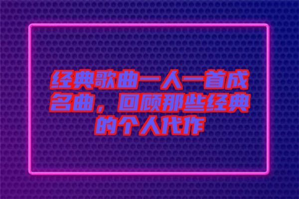經(jīng)典歌曲一人一首成名曲，回顧那些經(jīng)典的個(gè)人代作