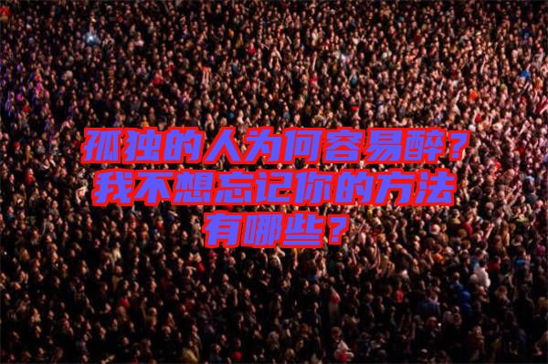 孤獨(dú)的人為何容易醉？我不想忘記你的方法有哪些？
