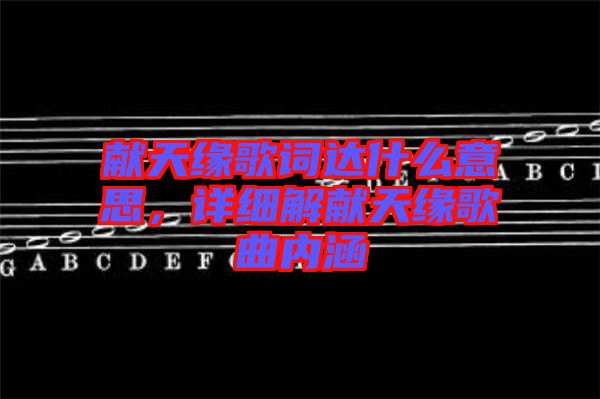 獻天緣歌詞達什么意思，詳細(xì)解獻天緣歌曲內(nèi)涵