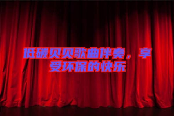 低碳貝貝歌曲伴奏，享受環(huán)保的快樂