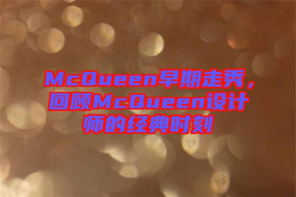 McQueen早期走秀，回顧McQueen設(shè)計(jì)師的經(jīng)典時(shí)刻